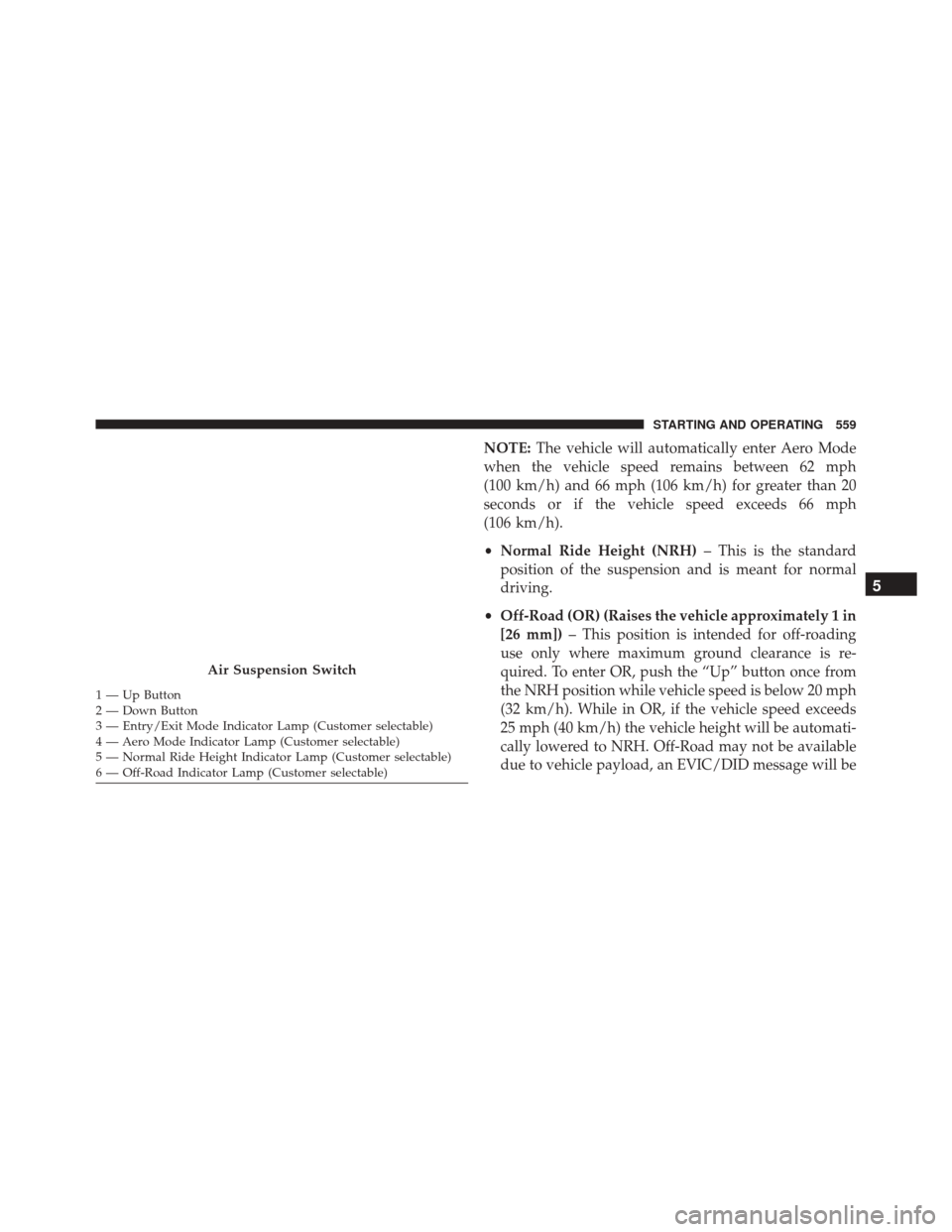 Ram 3500 2016 Workshop Manual NOTE:The vehicle will automatically enter Aero Mode
when the vehicle speed remains between 62 mph
(100 km/h) and 66 mph (106 km/h) for greater than 20
seconds or if the vehicle speed exceeds 66 mph
(1 Ram 3500 2016 Workshop Manual NOTE:The vehicle will automatically enter Aero Mode
when the vehicle speed remains between 62 mph
(100 km/h) and 66 mph (106 km/h) for greater than 20
seconds or if the vehicle speed exceeds 66 mph
(1