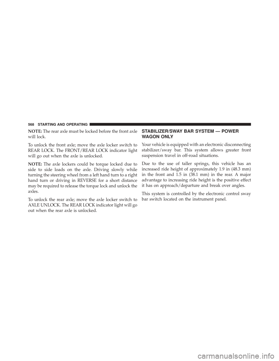 Ram 3500 2016 Owners Manual NOTE:The rear axle must be locked before the front axle
will lock.
To unlock the front axle; move the axle locker switch to
REAR LOCK. The FRONT/REAR LOCK indicator light
will go out when the axle is Ram 3500 2016 Owners Manual NOTE:The rear axle must be locked before the front axle
will lock.
To unlock the front axle; move the axle locker switch to
REAR LOCK. The FRONT/REAR LOCK indicator light
will go out when the axle is