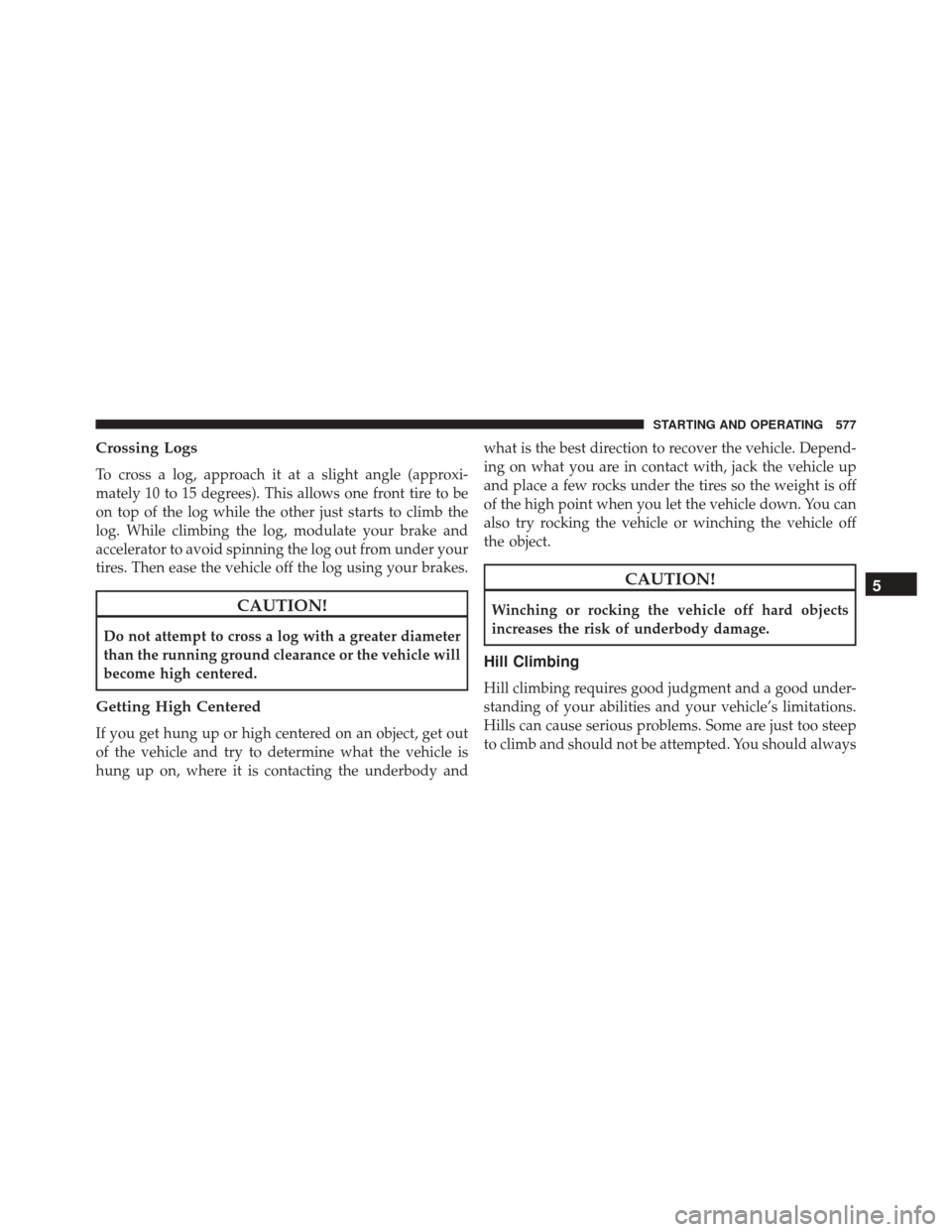 Ram 3500 2016 Owners Manual Crossing Logs
To cross a log, approach it at a slight angle (approxi-
mately 10 to 15 degrees). This allows one front tire to be
on top of the log while the other just starts to climb the
log. While c Ram 3500 2016 Owners Manual Crossing Logs
To cross a log, approach it at a slight angle (approxi-
mately 10 to 15 degrees). This allows one front tire to be
on top of the log while the other just starts to climb the
log. While c