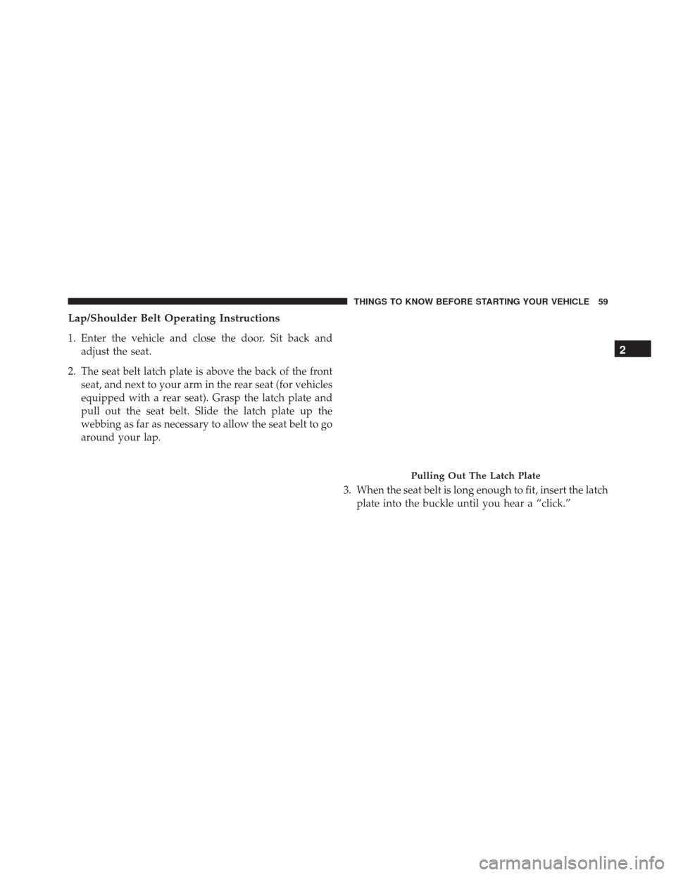 Ram 3500 2016 Repair Manual Lap/Shoulder Belt Operating Instructions
1. Enter the vehicle and close the door. Sit back andadjust the seat.
2. The seat belt latch plate is above the back of the front seat, and next to your arm in