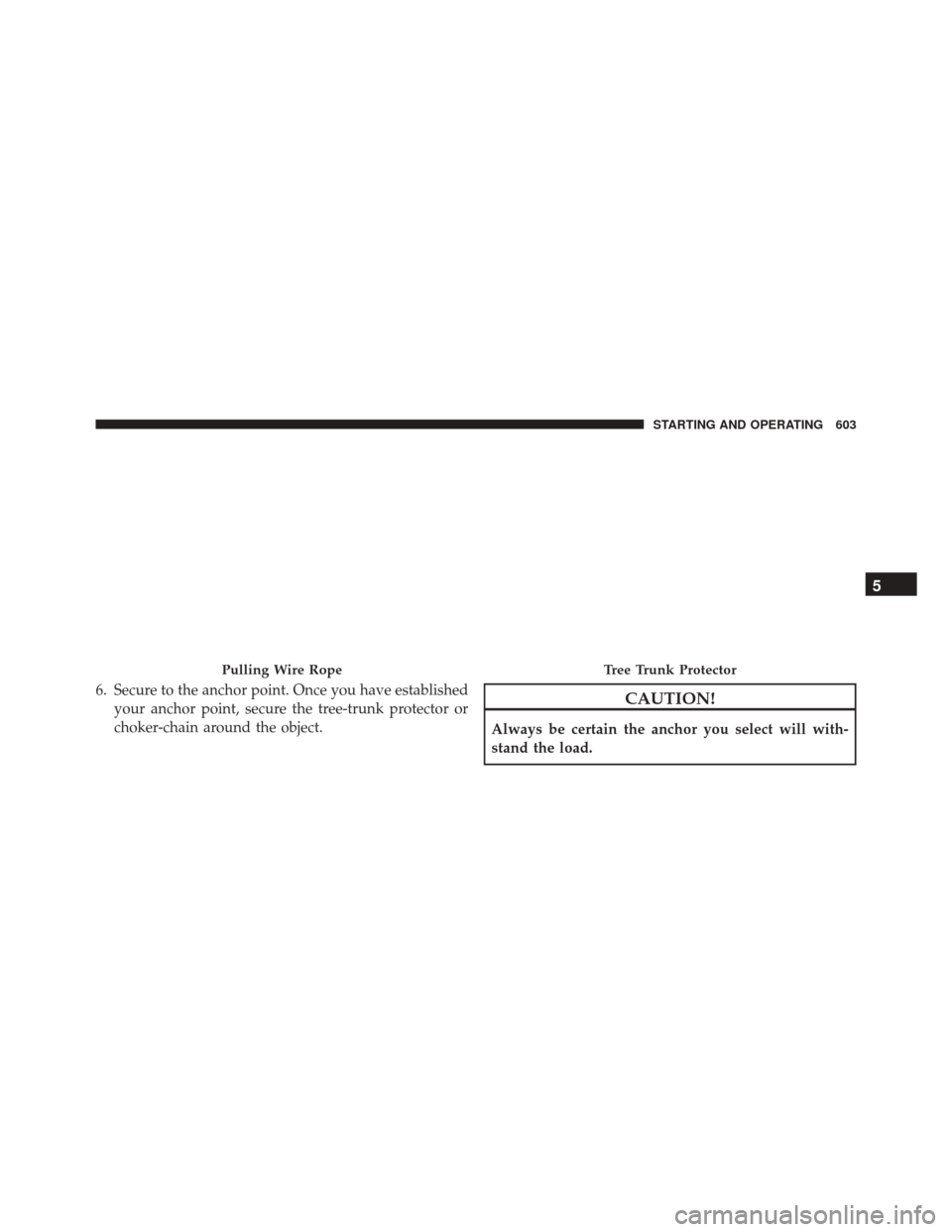 Ram 3500 2016  Owners Manual 6. Secure to the anchor point. Once you have establishedyour anchor point, secure the tree-trunk protector or
choker-chain around the object.CAUTION!
Always be certain the anchor you select will with-