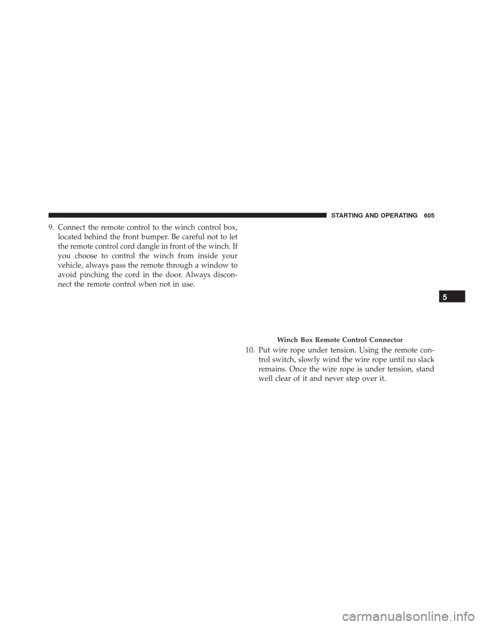 Ram 3500 2016 User Guide 9. Connect the remote control to the winch control box,located behind the front bumper. Be careful not to let
the remote control cord dangle in front of the winch. If
you choose to control the winch f