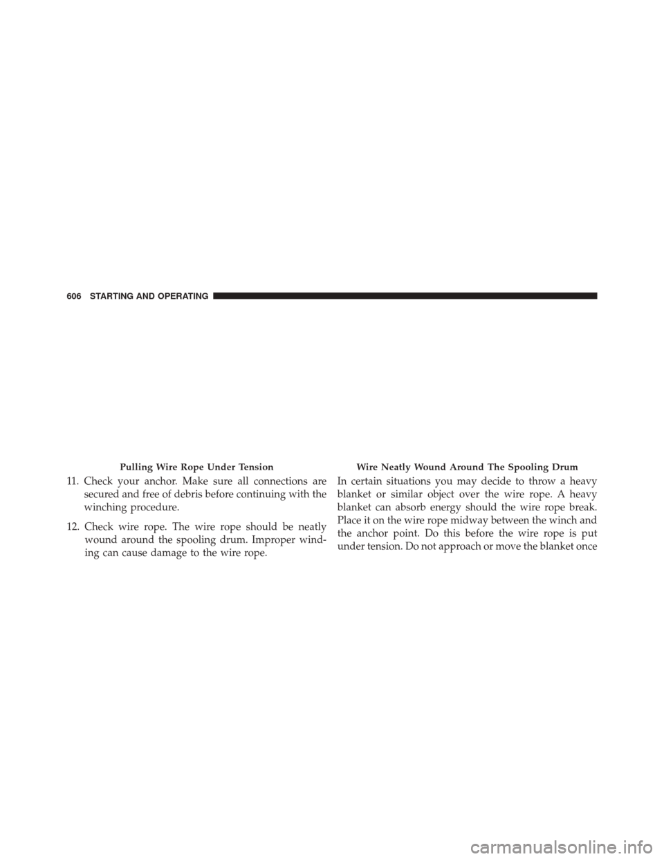 Ram 3500 2016  Owners Manual 11. Check your anchor. Make sure all connections aresecured and free of debris before continuing with the
winching procedure.
12. Check wire rope. The wire rope should be neatly wound around the spool