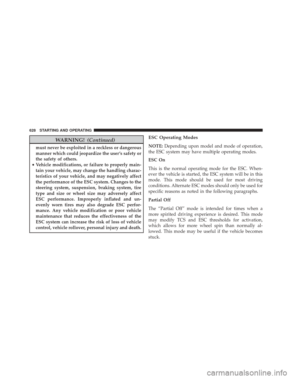 Ram 3500 2016 User Guide WARNING!(Continued)
must never be exploited in a reckless or dangerous
manner which could jeopardize the user ’s safety or
the safety of others.
• Vehicle modifications, or failure to properly mai