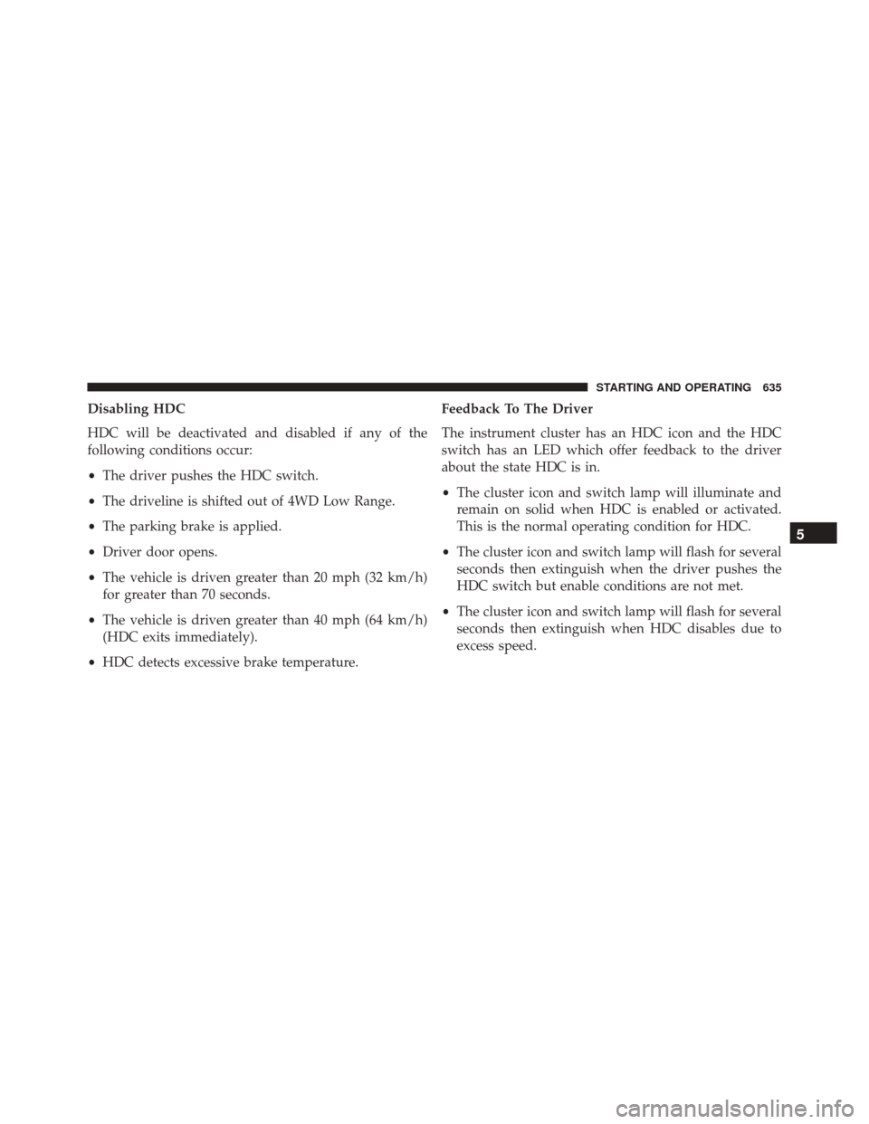Ram 3500 2016  Owners Manual Disabling HDC
HDC will be deactivated and disabled if any of the
following conditions occur:
•The driver pushes the HDC switch.
• The driveline is shifted out of 4WD Low Range.
• The parking bra