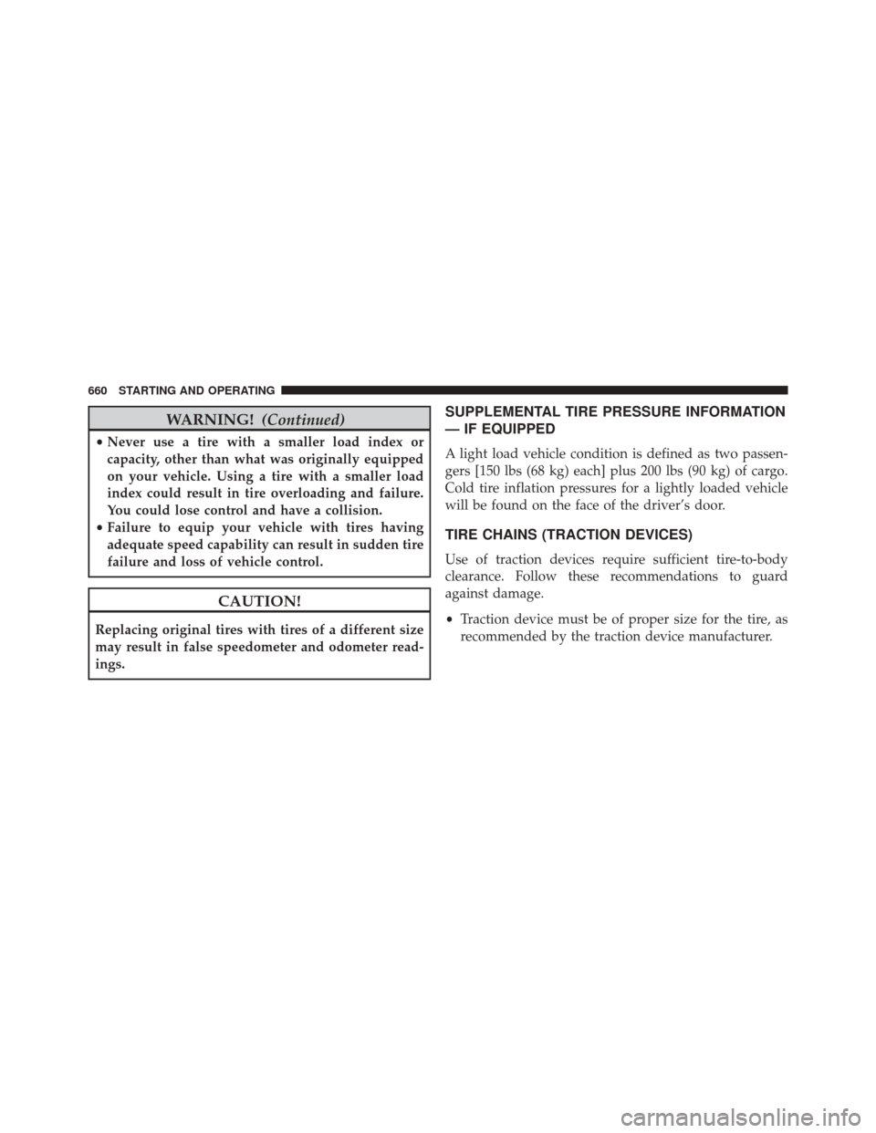 Ram 3500 2016 Owners Guide WARNING!(Continued)
•Never use a tire with a smaller load index or
capacity, other than what was originally equipped
on your vehicle. Using a tire with a smaller load
index could result in tire over