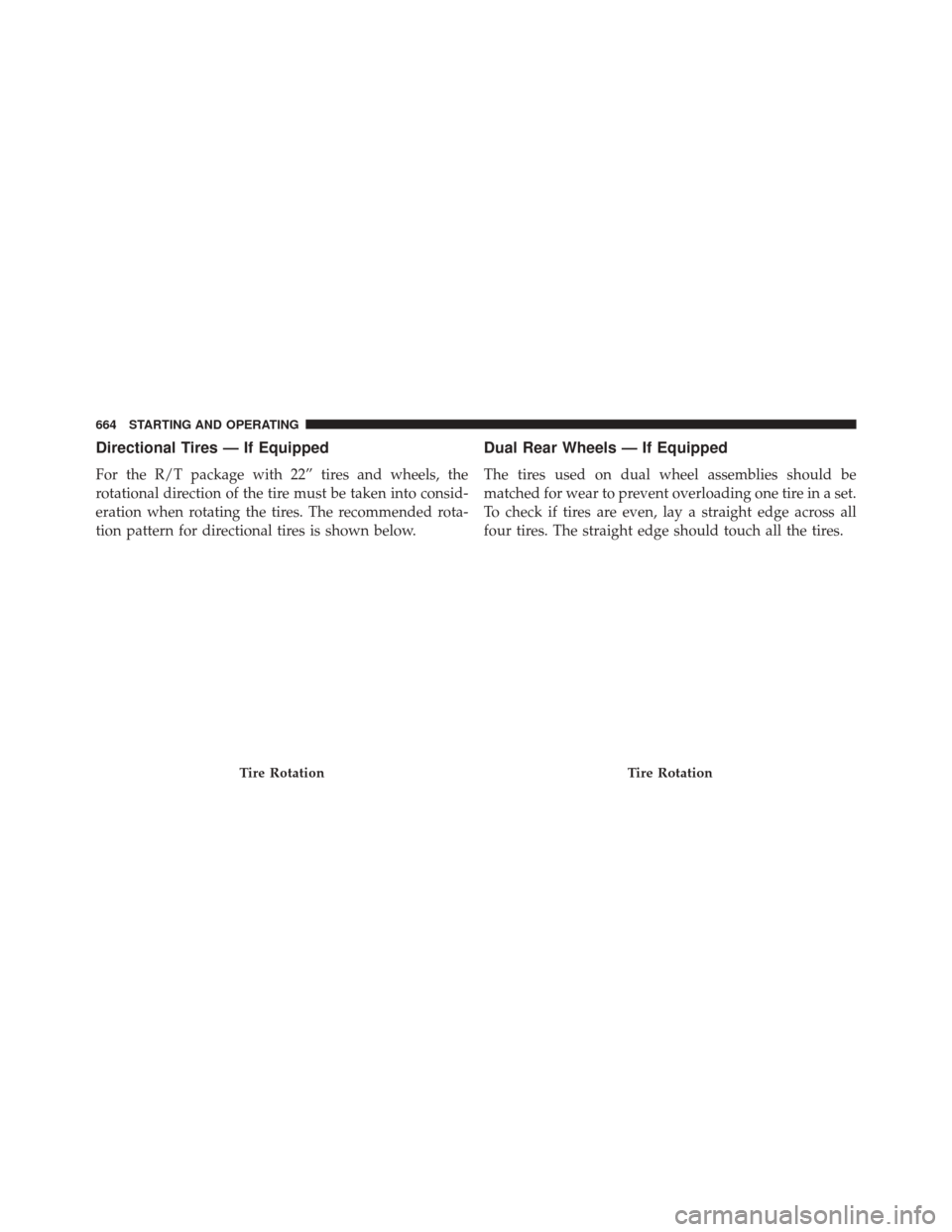 Ram 3500 2016 Owners Manual Directional Tires — If Equipped
For the R/T package with 22” tires and wheels, the
rotational direction of the tire must be taken into consid-
eration when rotating the tires. The recommended rota Ram 3500 2016 Owners Manual Directional Tires — If Equipped
For the R/T package with 22” tires and wheels, the
rotational direction of the tire must be taken into consid-
eration when rotating the tires. The recommended rota