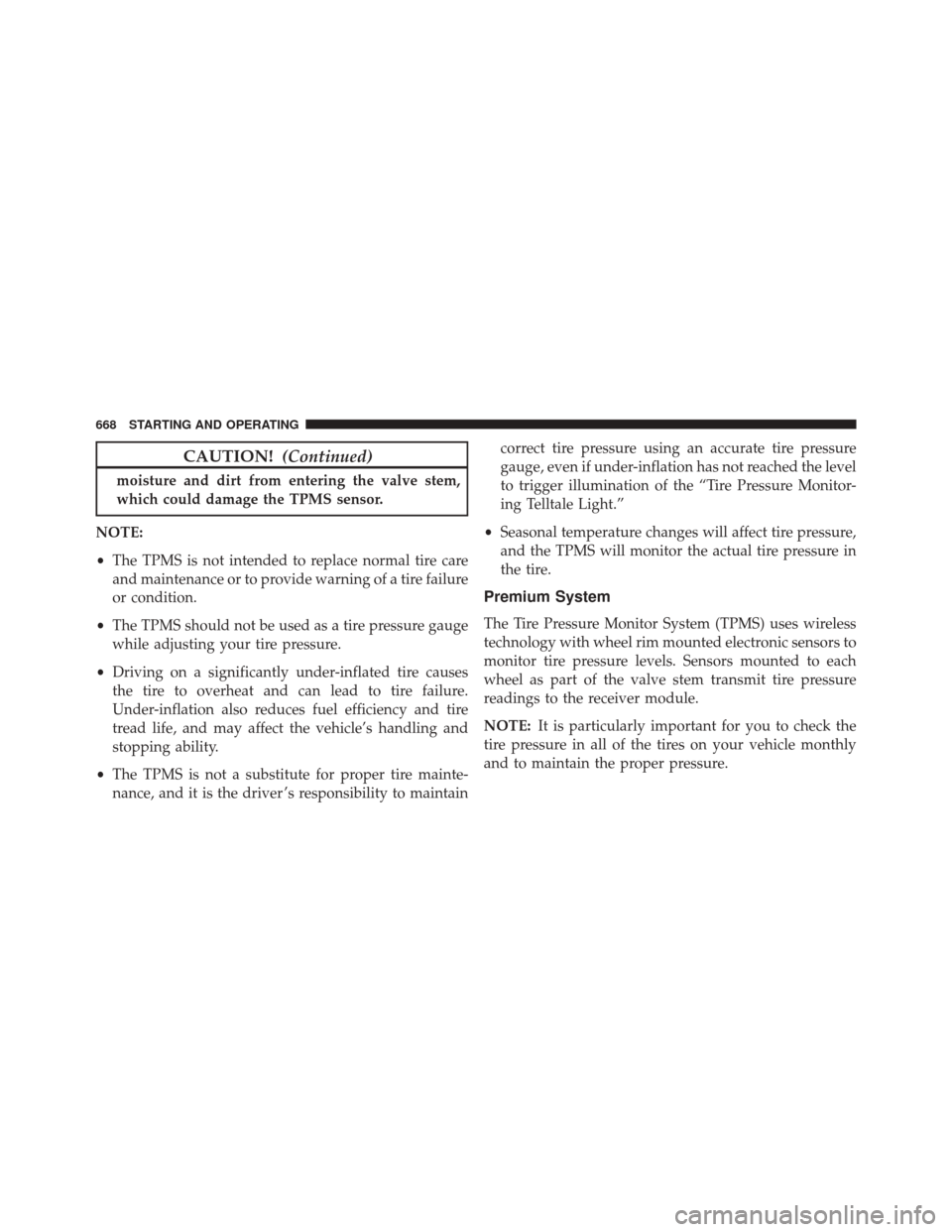 Ram 3500 2016 User Guide CAUTION!(Continued)
moisture and dirt from entering the valve stem,
which could damage the TPMS sensor.
NOTE:
• The TPMS is not intended to replace normal tire care
and maintenance or to provide war