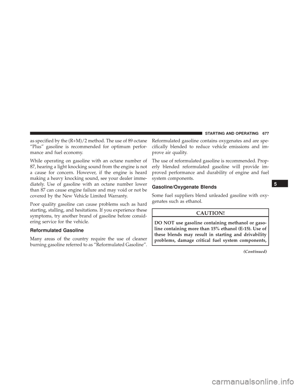 Ram 3500 2016  Owners Manual as specified by the (R+M)/2 method. The use of 89 octane
“Plus” gasoline is recommended for optimum perfor-
mance and fuel economy.
While operating on gasoline with an octane number of
87, hearing