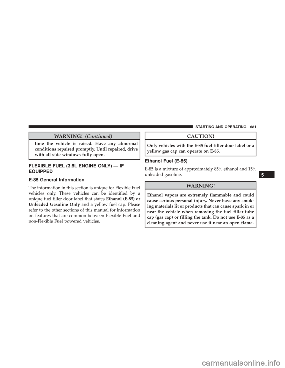 Ram 3500 2016  Owners Manual WARNING!(Continued)
time the vehicle is raised. Have any abnormal
conditions repaired promptly. Until repaired, drive
with all side windows fully open.
FLEXIBLE FUEL (3.6L ENGINE ONLY) — IF
EQUIPPED