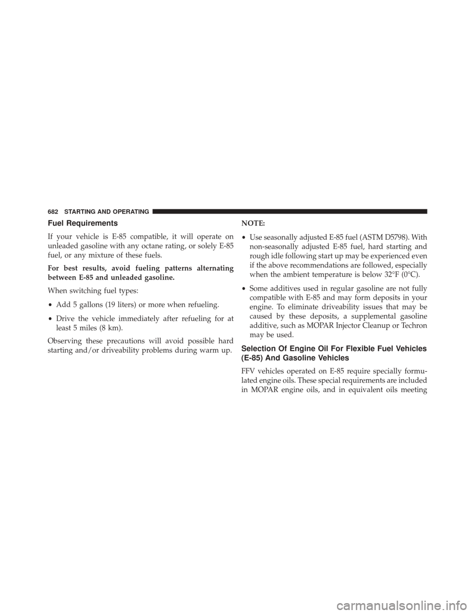 Ram 3500 2016  Owners Manual Fuel Requirements
If your vehicle is E-85 compatible, it will operate on
unleaded gasoline with any octane rating, or solely E-85
fuel, or any mixture of these fuels.
For best results, avoid fueling p