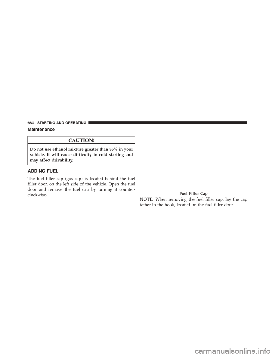 Ram 3500 2016  Owners Manual Maintenance
CAUTION!
Do not use ethanol mixture greater than 85% in your
vehicle. It will cause difficulty in cold starting and
may affect drivability.
ADDING FUEL
The fuel filler cap (gas cap) is loc