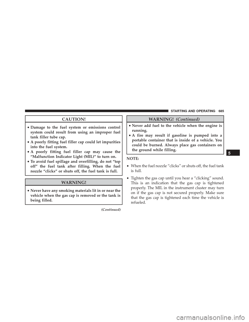 Ram 3500 2016  Owners Manual CAUTION!
•Damage to the fuel system or emissions control
system could result from using an improper fuel
tank filler tube cap.
• A poorly fitting fuel filler cap could let impurities
into the fuel