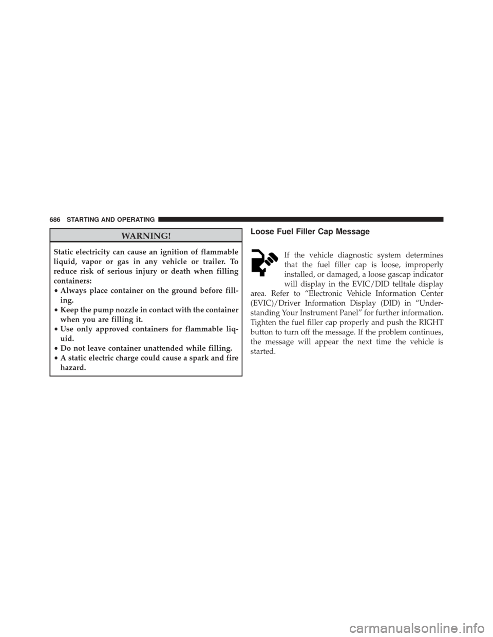 Ram 3500 2016  Owners Manual WARNING!
Static electricity can cause an ignition of flammable
liquid, vapor or gas in any vehicle or trailer. To
reduce risk of serious injury or death when filling
containers:
•Always place contai