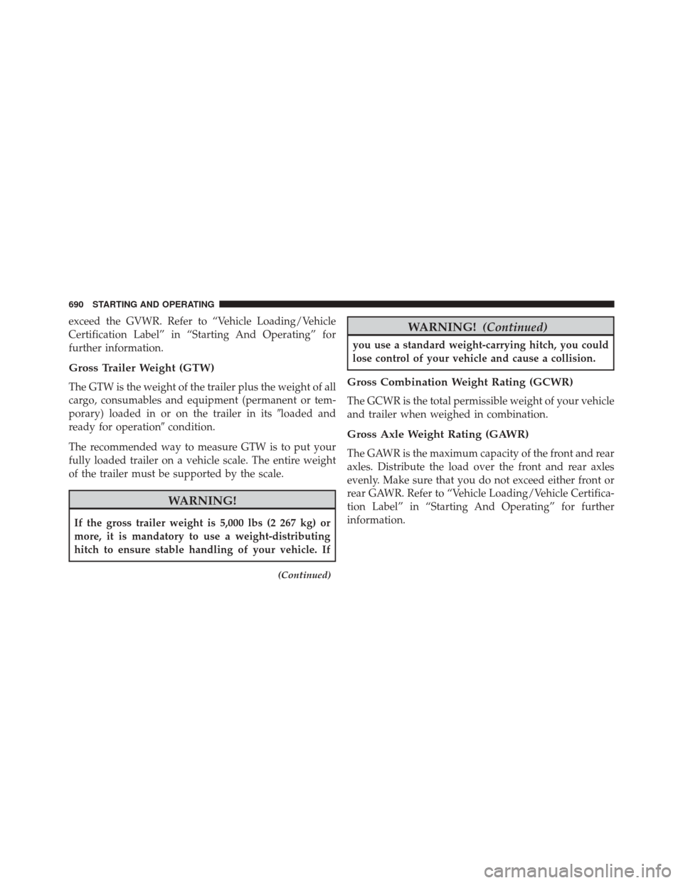 Ram 3500 2016 User Guide exceed the GVWR. Refer to “Vehicle Loading/Vehicle
Certification Label” in “Starting And Operating” for
further information.
Gross Trailer Weight (GTW)
The GTW is the weight of the trailer plu