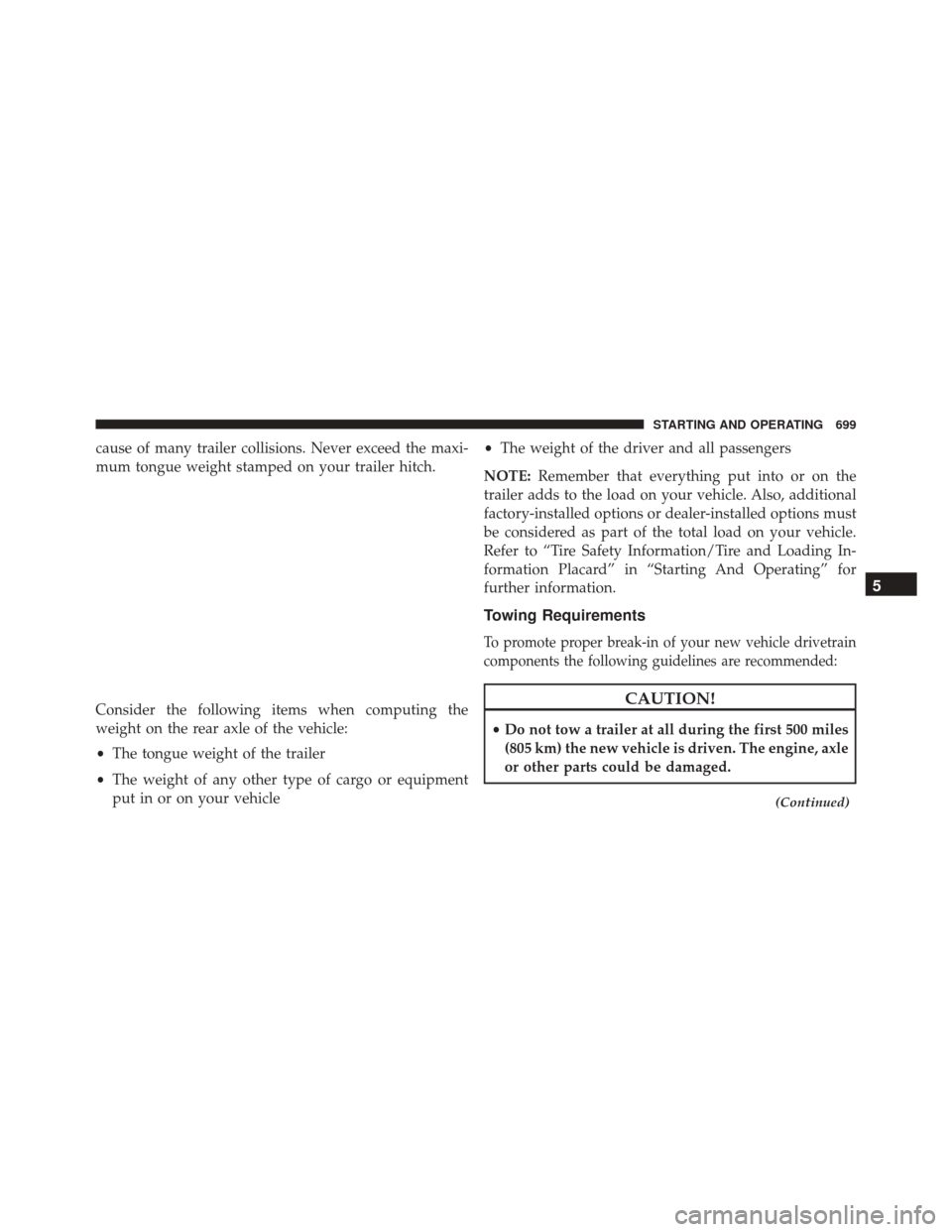 Ram 3500 2016 Owners Guide cause of many trailer collisions. Never exceed the maxi-
mum tongue weight stamped on your trailer hitch.
Consider the following items when computing the
weight on the rear axle of the vehicle:
•The