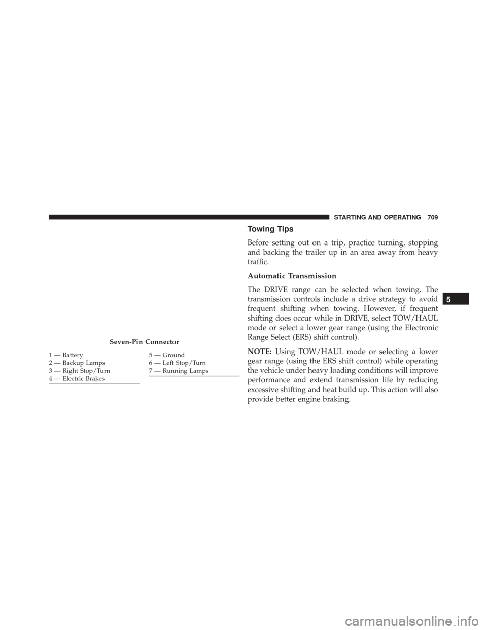 Ram 3500 2016 Service Manual Towing Tips
Before setting out on a trip, practice turning, stopping
and backing the trailer up in an area away from heavy
traffic.
Automatic Transmission
The DRIVE range can be selected when towing. 