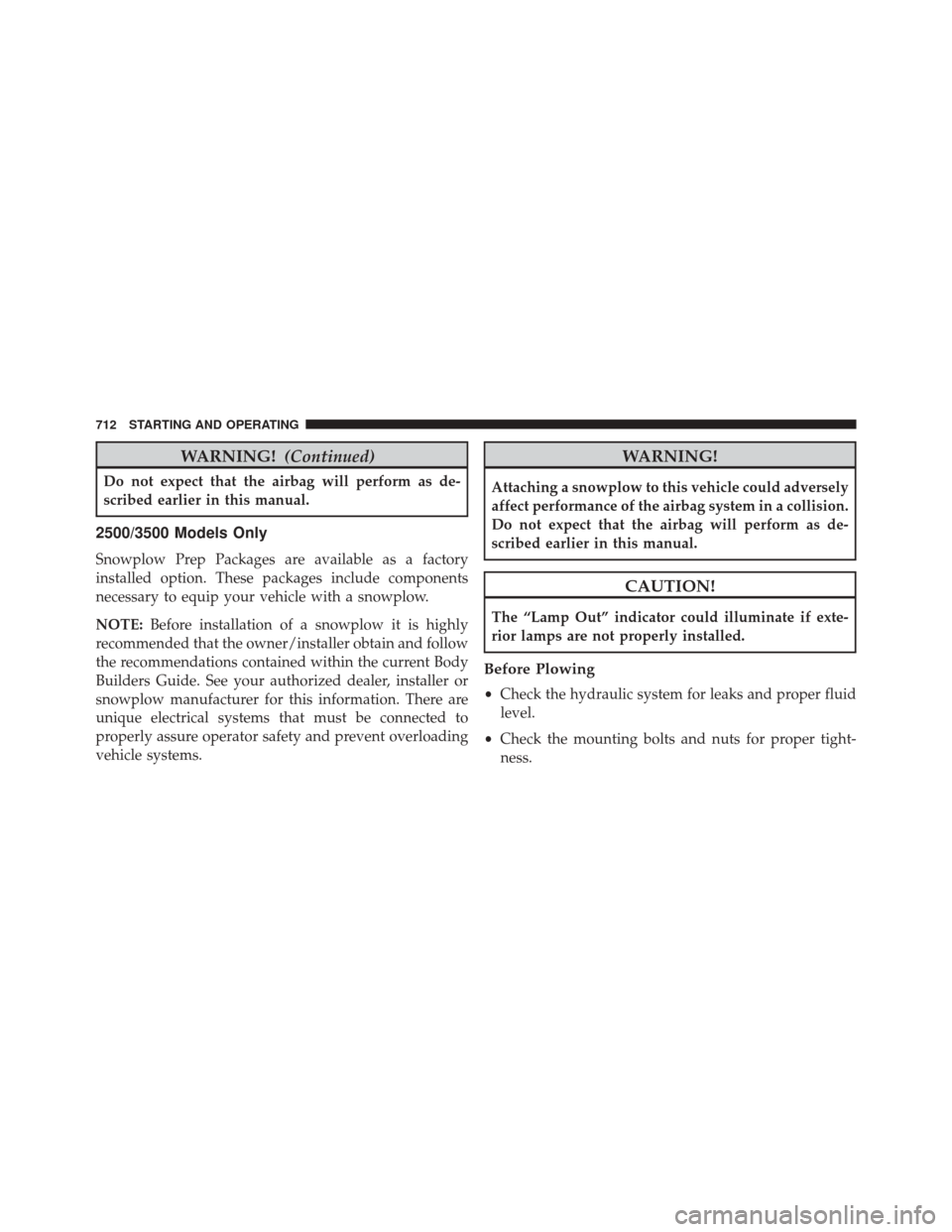 Ram 3500 2016  Owners Manual WARNING!(Continued)
Do not expect that the airbag will perform as de-
scribed earlier in this manual.
2500/3500 Models Only
Snowplow Prep Packages are available as a factory
installed option. These pa