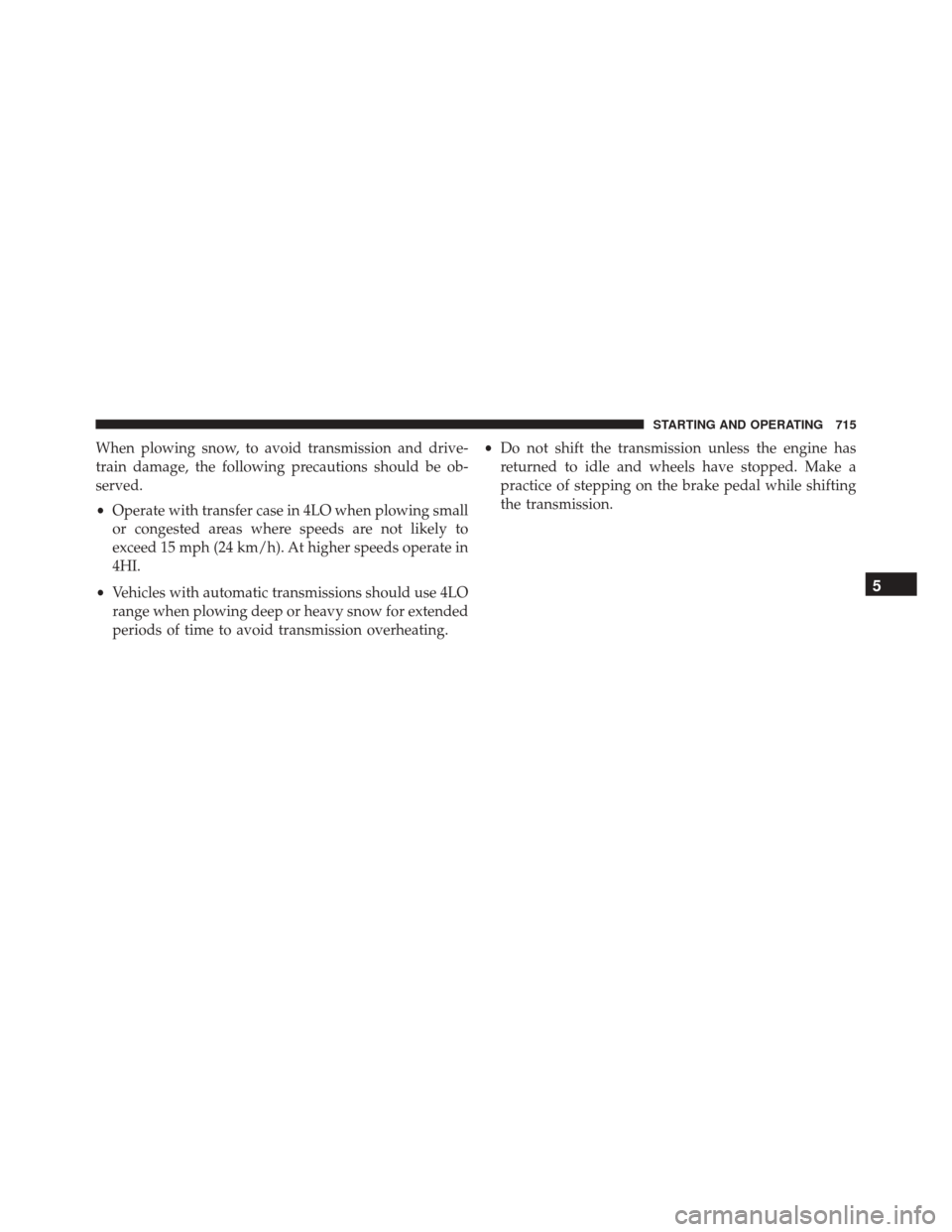 Ram 3500 2016 Owners Manual When plowing snow, to avoid transmission and drive-
train damage, the following precautions should be ob-
served.
•Operate with transfer case in 4LO when plowing small
or congested areas where speed Ram 3500 2016 Owners Manual When plowing snow, to avoid transmission and drive-
train damage, the following precautions should be ob-
served.
•Operate with transfer case in 4LO when plowing small
or congested areas where speed