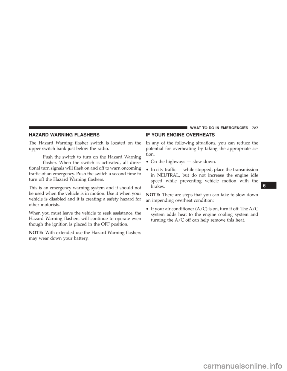 Ram 3500 2016 Service Manual HAZARD WARNING FLASHERS
The Hazard Warning flasher switch is located on the
upper switch bank just below the radio.Push the switch to turn on the Hazard Warning
flasher. When the switch is activated, 