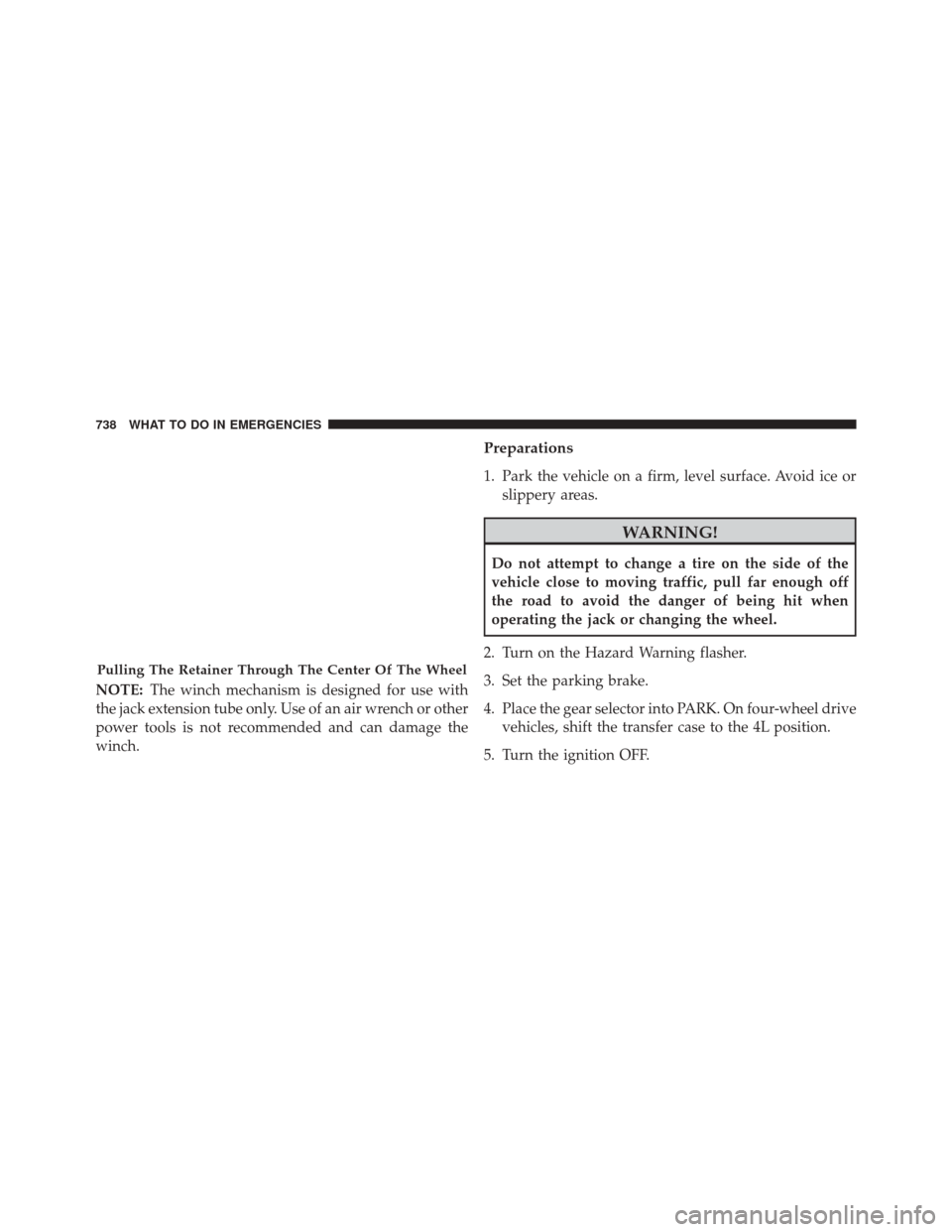 Ram 3500 2016  Owners Manual NOTE:The winch mechanism is designed for use with
the jack extension tube only. Use of an air wrench or other
power tools is not recommended and can damage the
winch.
Preparations
1. Park the vehicle 