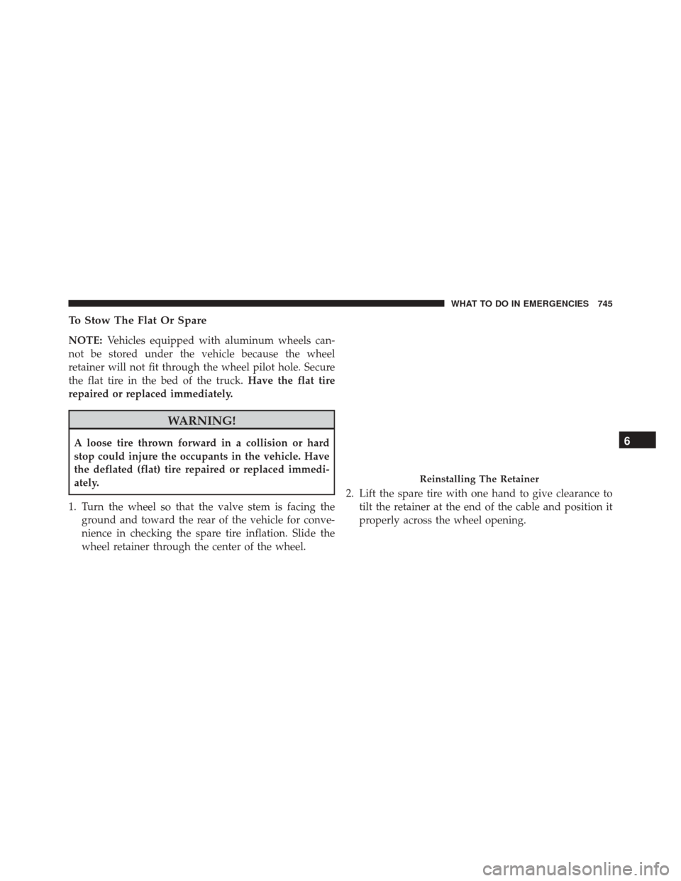 Ram 3500 2016  Owners Manual To Stow The Flat Or Spare
NOTE:Vehicles equipped with aluminum wheels can-
not be stored under the vehicle because the wheel
retainer will not fit through the wheel pilot hole. Secure
the flat tire in