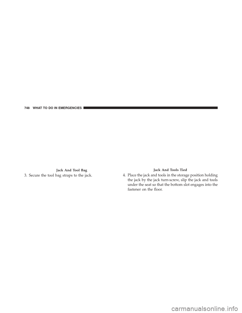 Ram 3500 2016  Owners Manual 3. Secure the tool bag straps to the jack.4. Place the jack and tools in the storage position holding
the jack by the jack turn-screw, slip the jack and tools
under the seat so that the bottom slot en