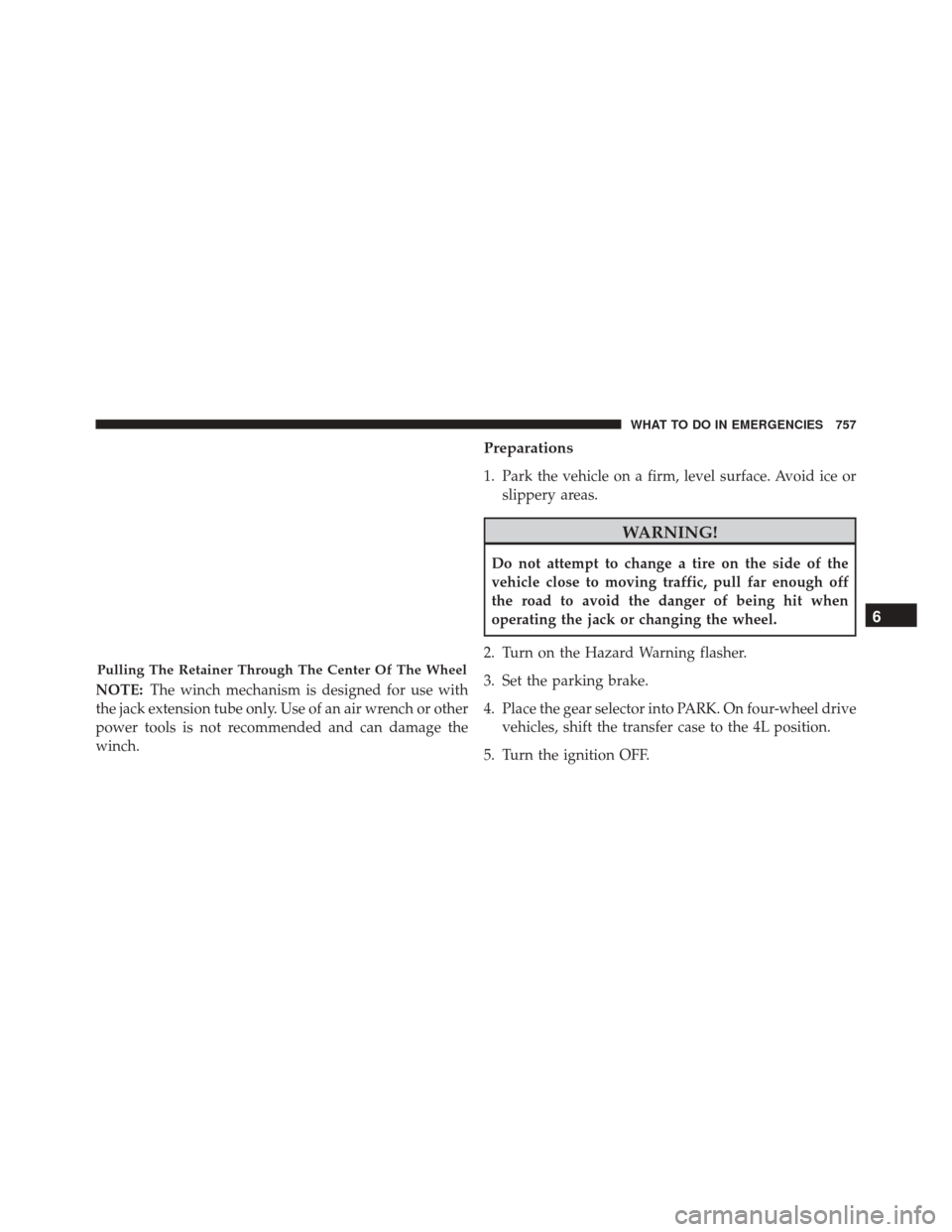 Ram 3500 2016  Owners Manual NOTE:The winch mechanism is designed for use with
the jack extension tube only. Use of an air wrench or other
power tools is not recommended and can damage the
winch.
Preparations
1. Park the vehicle 