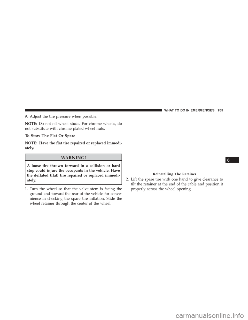 Ram 3500 2016 Service Manual 9. Adjust the tire pressure when possible.
NOTE:Do not oil wheel studs. For chrome wheels, do
not substitute with chrome plated wheel nuts.
To Stow The Flat Or Spare
NOTE: Have the flat tire repaired 