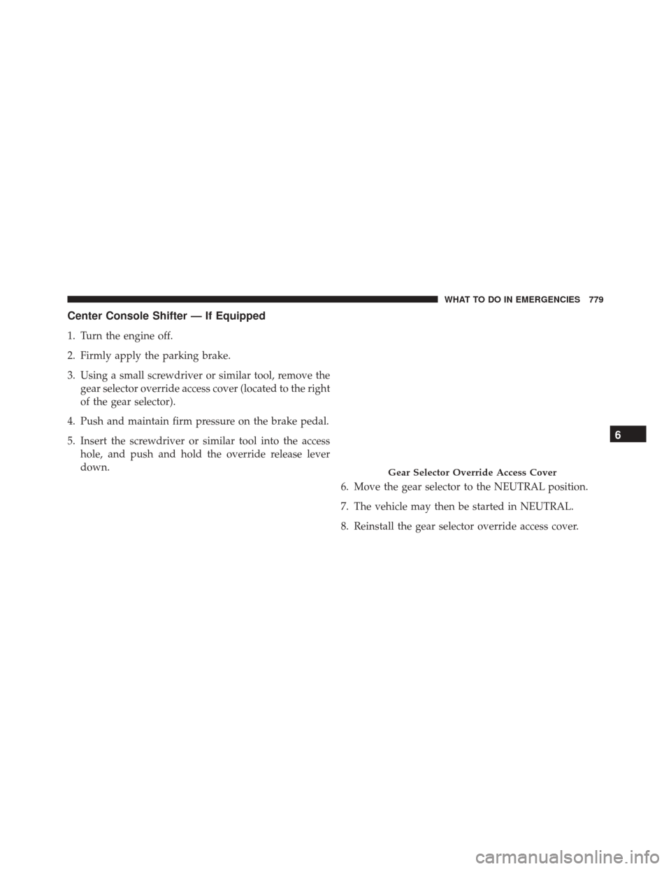 Ram 3500 2016 Owners Manual Center Console Shifter — If Equipped
1. Turn the engine off.
2. Firmly apply the parking brake.
3. Using a small screwdriver or similar tool, remove thegear selector override access cover (located t Ram 3500 2016 Owners Manual Center Console Shifter — If Equipped
1. Turn the engine off.
2. Firmly apply the parking brake.
3. Using a small screwdriver or similar tool, remove thegear selector override access cover (located t
