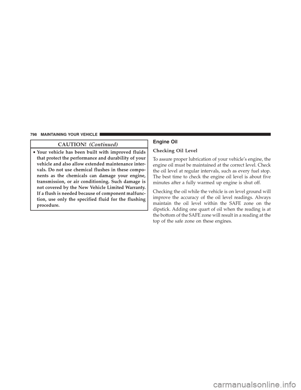 Ram 3500 2016  Owners Manual CAUTION!(Continued)
•Your vehicle has been built with improved fluids
that protect the performance and durability of your
vehicle and also allow extended maintenance inter-
vals. Do not use chemical