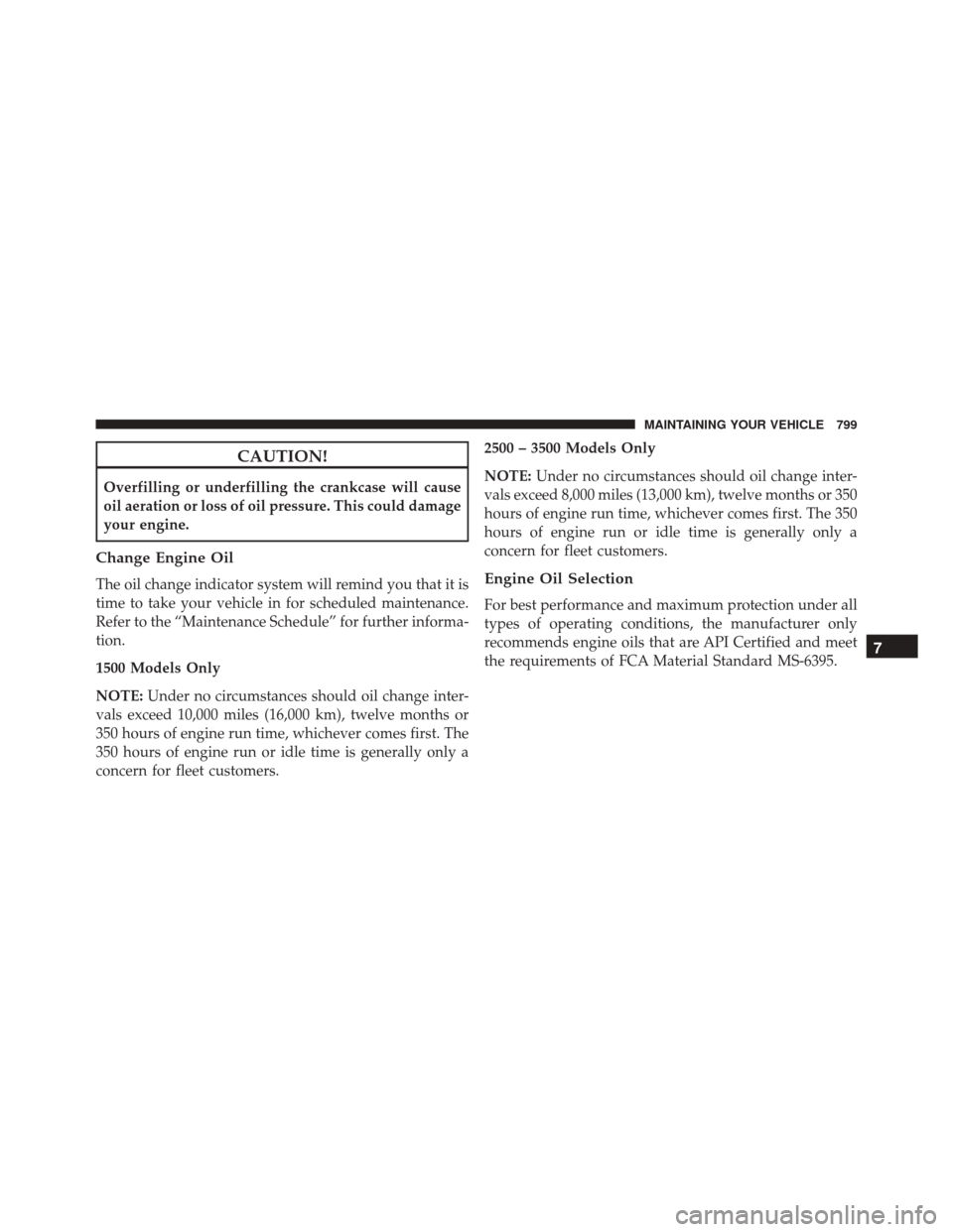 Ram 3500 2016 Owners Guide CAUTION!
Overfilling or underfilling the crankcase will cause
oil aeration or loss of oil pressure. This could damage
your engine.
Change Engine Oil
The oil change indicator system will remind you tha