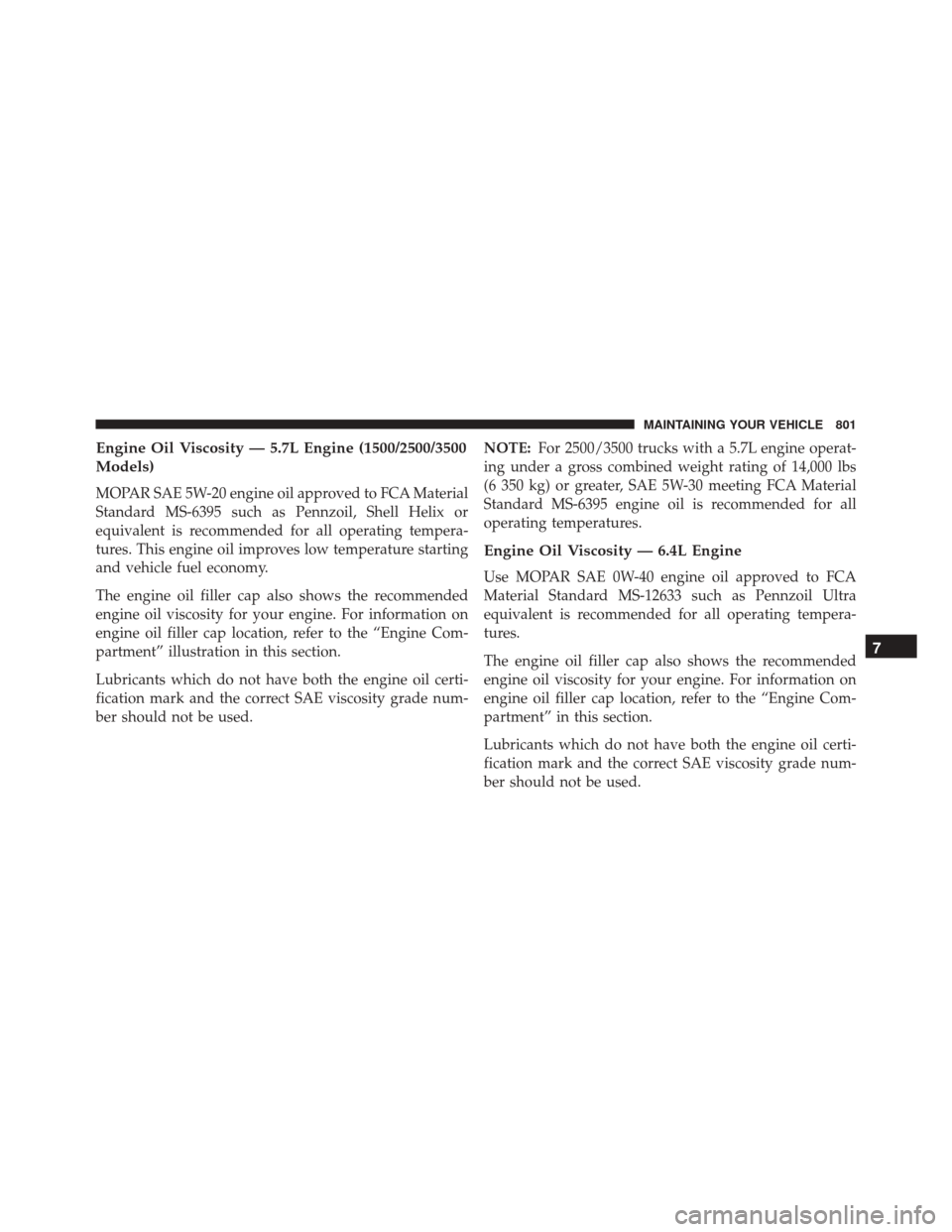 Ram 3500 2016 Manual PDF Engine Oil Viscosity — 5.7L Engine (1500/2500/3500
Models)
MOPAR SAE 5W-20 engine oil approved to FCA Material
Standard MS-6395 such as Pennzoil, Shell Helix or
equivalent is recommended for all ope Ram 3500 2016 Manual PDF Engine Oil Viscosity — 5.7L Engine (1500/2500/3500
Models)
MOPAR SAE 5W-20 engine oil approved to FCA Material
Standard MS-6395 such as Pennzoil, Shell Helix or
equivalent is recommended for all ope