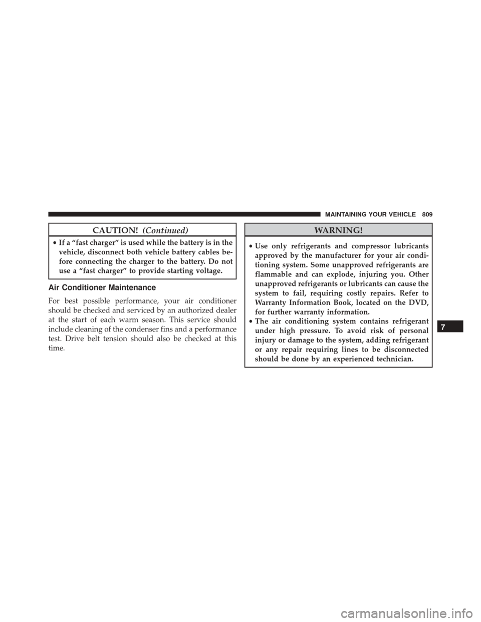 Ram 3500 2016 Owners Manual CAUTION!(Continued)
•If a “fast charger” is used while the battery is in the
vehicle, disconnect both vehicle battery cables be-
fore connecting the charger to the battery. Do not
use a “fast Ram 3500 2016 Owners Manual CAUTION!(Continued)
•If a “fast charger” is used while the battery is in the
vehicle, disconnect both vehicle battery cables be-
fore connecting the charger to the battery. Do not
use a “fast