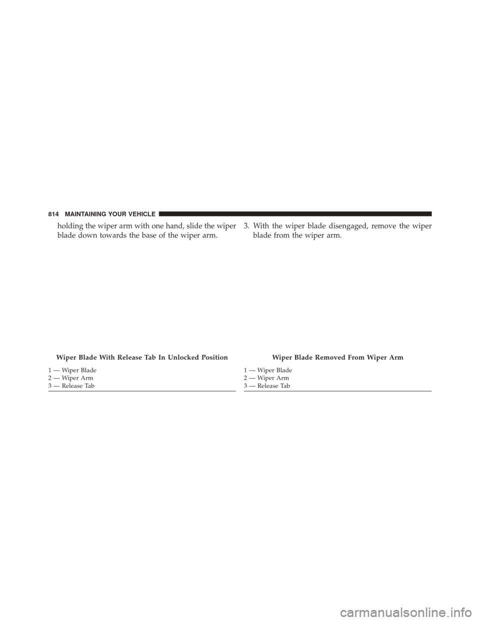Ram 3500 2016 Owners Manual holding the wiper arm with one hand, slide the wiper
blade down towards the base of the wiper arm.3. With the wiper blade disengaged, remove the wiper
blade from the wiper arm.
Wiper Blade With Releas Ram 3500 2016 Owners Manual holding the wiper arm with one hand, slide the wiper
blade down towards the base of the wiper arm.3. With the wiper blade disengaged, remove the wiper
blade from the wiper arm.
Wiper Blade With Releas