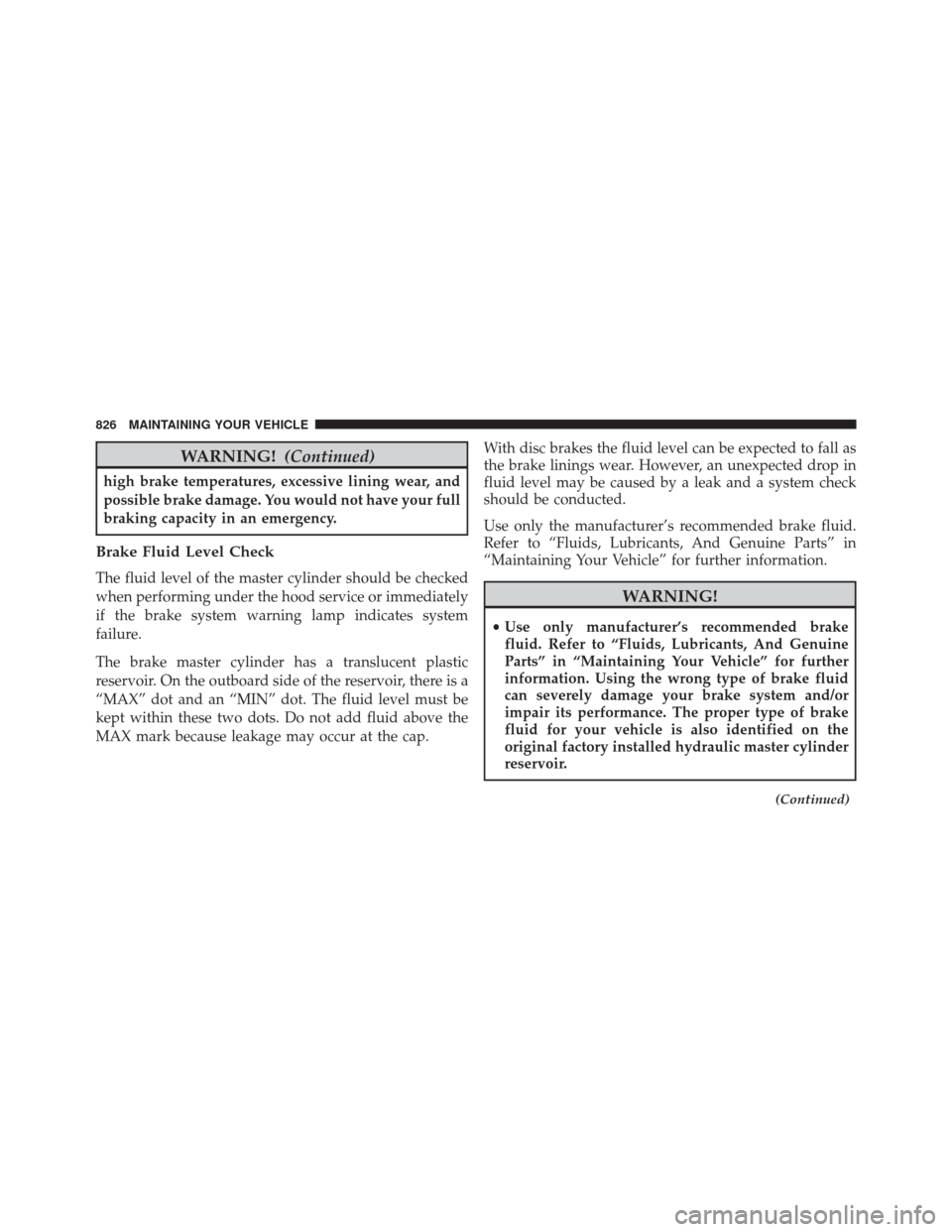 Ram 3500 2016 Owners Guide WARNING!(Continued)
high brake temperatures, excessive lining wear, and
possible brake damage. You would not have your full
braking capacity in an emergency.
Brake Fluid Level Check
The fluid level of