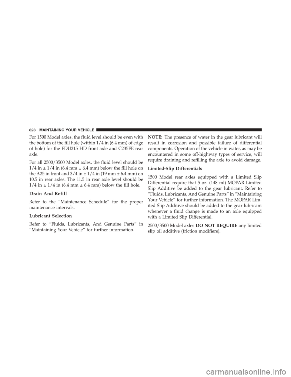 Ram 3500 2016  Owners Manual For 1500 Model axles, the fluid level should be even with
the bottom of the fill hole (within 1/4 in (6.4 mm) of edge
of hole) for the FDU215 HD front axle and C235FE rear
axle.
For all 2500/3500 Mode