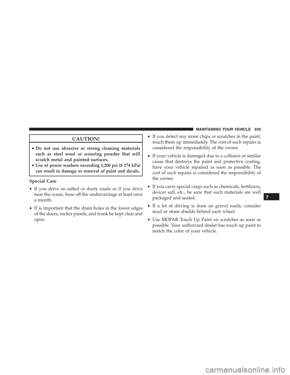 Ram 3500 2016 Repair Manual CAUTION!
•Do not use abrasive or strong cleaning materials
such as steel wool or scouring powder that will
scratch metal and painted surfaces.
•
Use of power washers exceeding 1,200 psi (8 274 kPa