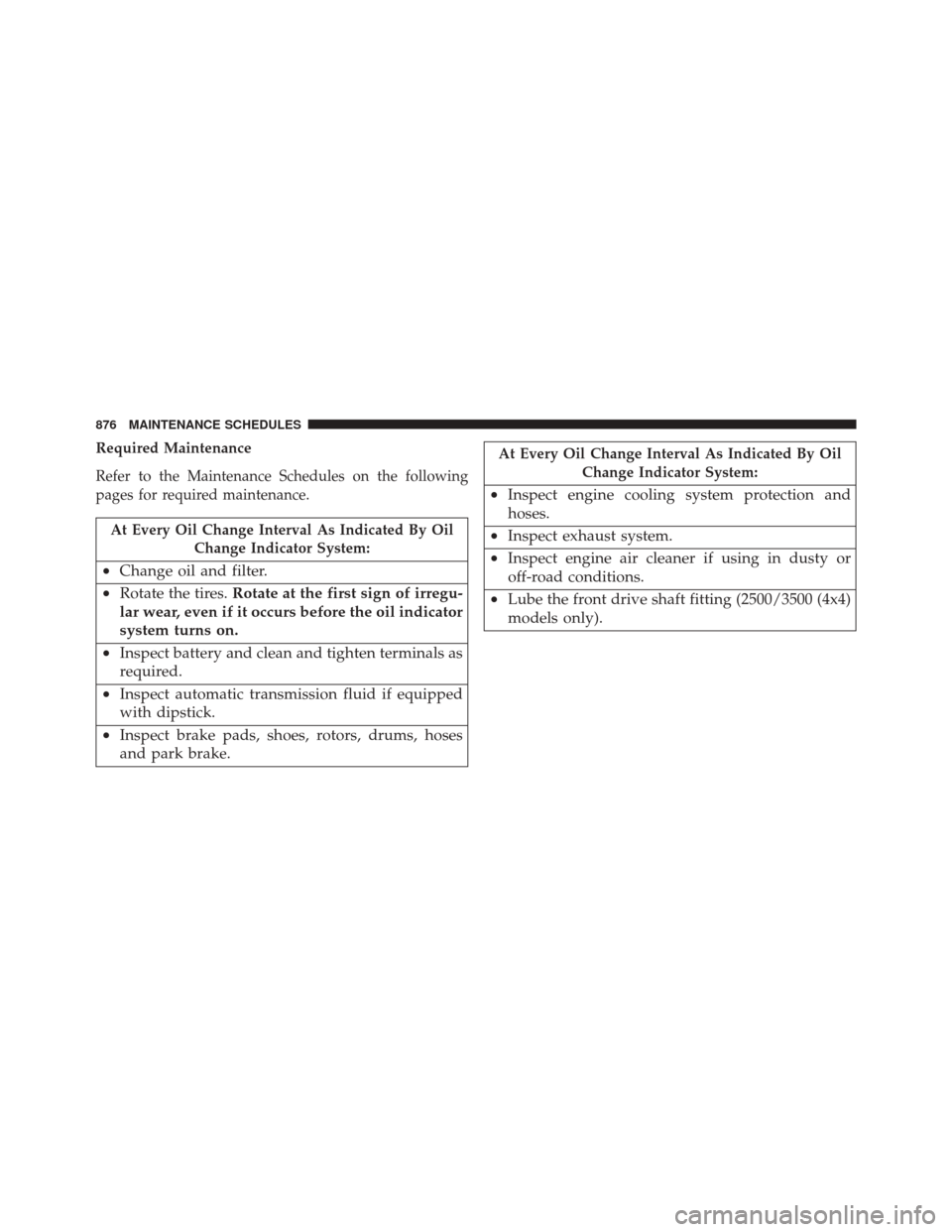 Ram 3500 2016 Owners Manual Required Maintenance
Refer to the Maintenance Schedules on the following
pages for required maintenance.
At Every Oil Change Interval As Indicated By OilChange Indicator System:
•Change oil and filt Ram 3500 2016 Owners Manual Required Maintenance
Refer to the Maintenance Schedules on the following
pages for required maintenance.
At Every Oil Change Interval As Indicated By OilChange Indicator System:
•Change oil and filt