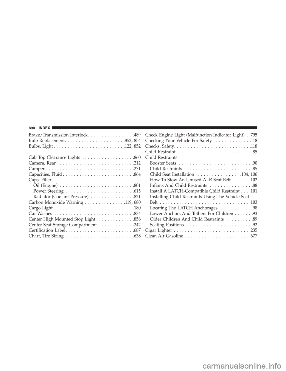 Ram 3500 2016 Owners Guide Brake/Transmission Interlock.................489
Bulb Replacement ..................... .852, 854
Bulbs, Light ......................... .122, 852
Cab Top Clearance Lights ...................860
Camer