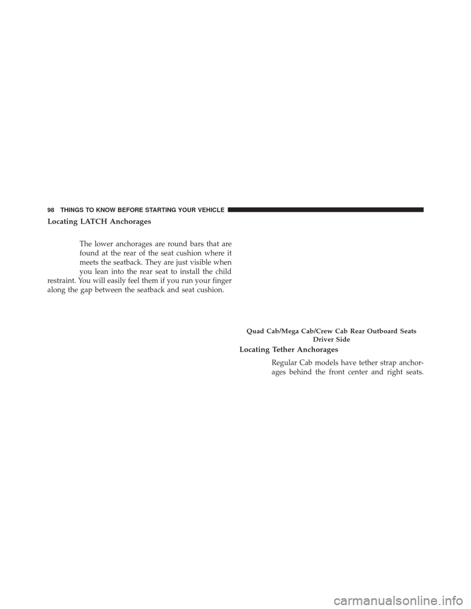 Ram 3500 2016 Owners Manual Locating LATCH Anchorages
The lower anchorages are round bars that are
found at the rear of the seat cushion where it
meets the seatback. They are just visible when
you lean into the rear seat to inst