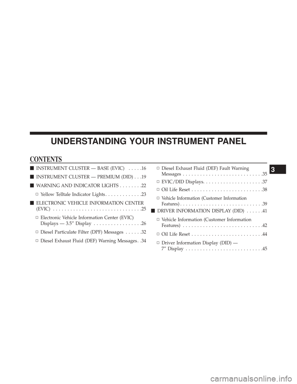 Ram 3500 2016  Diesel Supplement UNDERSTANDING YOUR INSTRUMENT PANEL
CONTENTS
INSTRUMENT CLUSTER — BASE (EVIC) .....16
 INSTRUMENT CLUSTER — PREMIUM (DID) . . .19
 WARNING AND INDICATOR LIGHTS ........22
▫ Yellow Telltale In