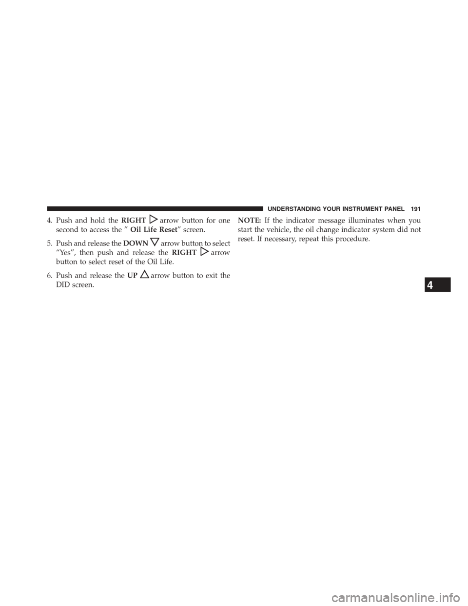 Ram 3500 2016  Diesel Supplement 4. Push and hold theRIGHTarrow button for one
second to access the ” Oil Life Reset” screen.
5. Push and release the DOWN
arrow button to select
“Yes”, then push and release the RIGHT
arrow
bu