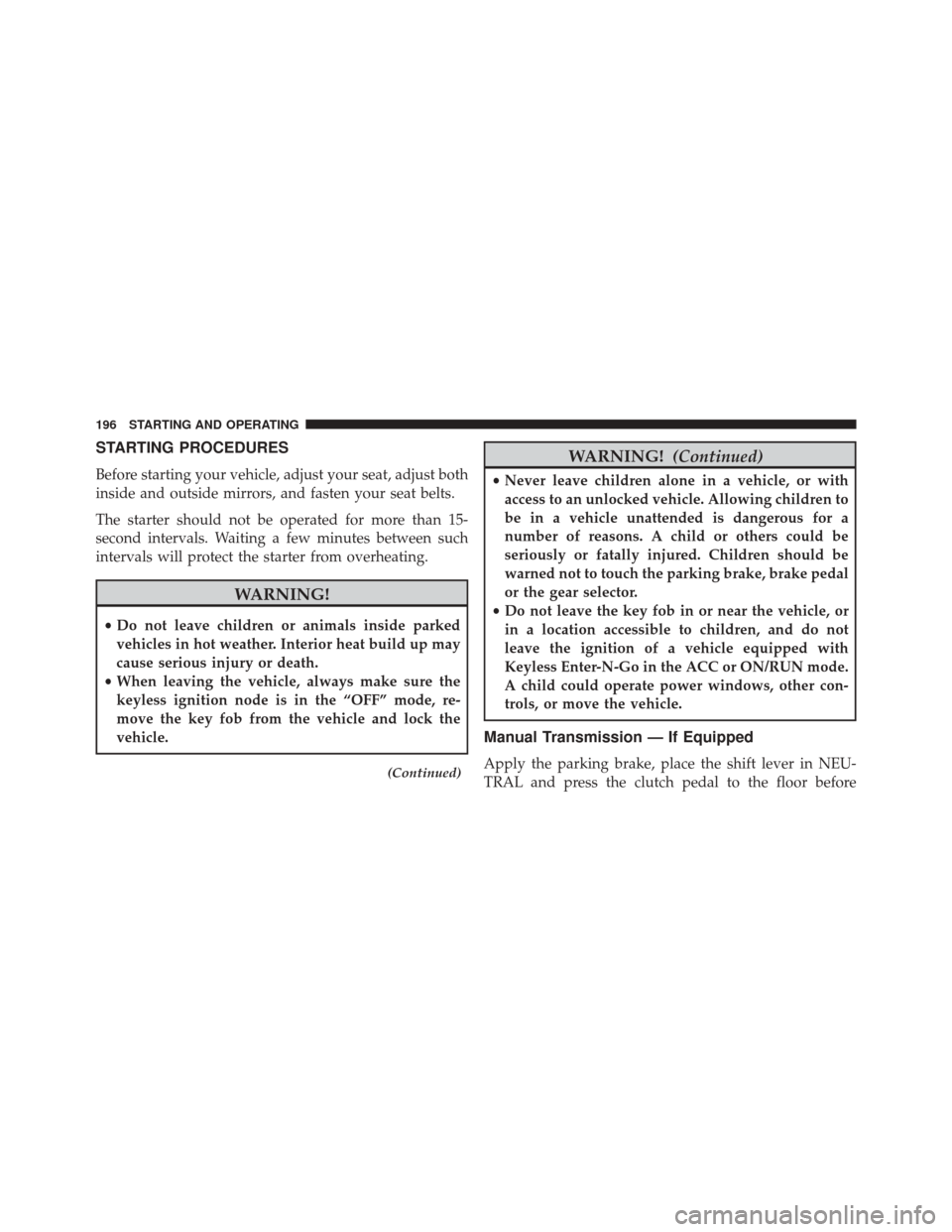 Ram 3500 2016  Diesel Supplement STARTING PROCEDURES
Before starting your vehicle, adjust your seat, adjust both
inside and outside mirrors, and fasten your seat belts.
The starter should not be operated for more than 15-
second inte