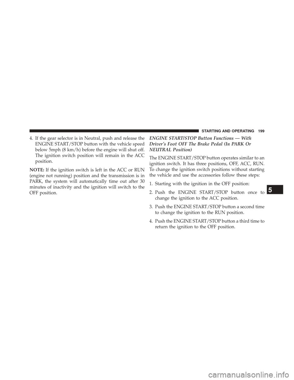 Ram 3500 2016 Diesel Supplement 4. If the gear selector is in Neutral, push and release theENGINE START/STOP button with the vehicle speed
below 5mph (8 km/h) before the engine will shut off.
The ignition switch position will remain Ram 3500 2016 Diesel Supplement 4. If the gear selector is in Neutral, push and release theENGINE START/STOP button with the vehicle speed
below 5mph (8 km/h) before the engine will shut off.
The ignition switch position will remain