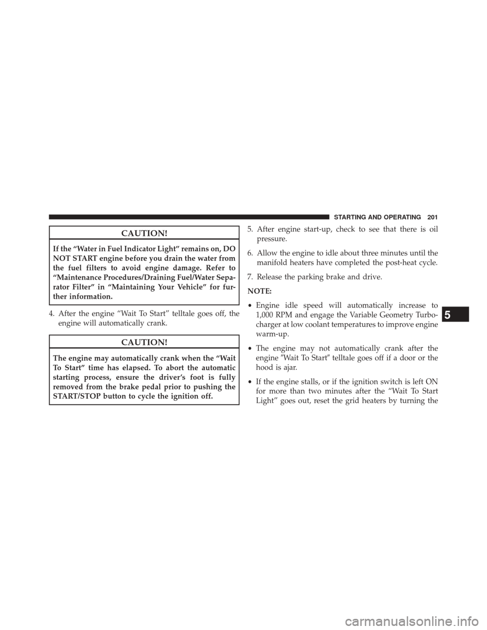 Ram 3500 2016 Diesel Supplement CAUTION!
If the “Water in Fuel Indicator Light” remains on, DO
NOT START engine before you drain the water from
the fuel filters to avoid engine damage. Refer to
“Maintenance Procedures/Draining Ram 3500 2016 Diesel Supplement CAUTION!
If the “Water in Fuel Indicator Light” remains on, DO
NOT START engine before you drain the water from
the fuel filters to avoid engine damage. Refer to
“Maintenance Procedures/Draining
