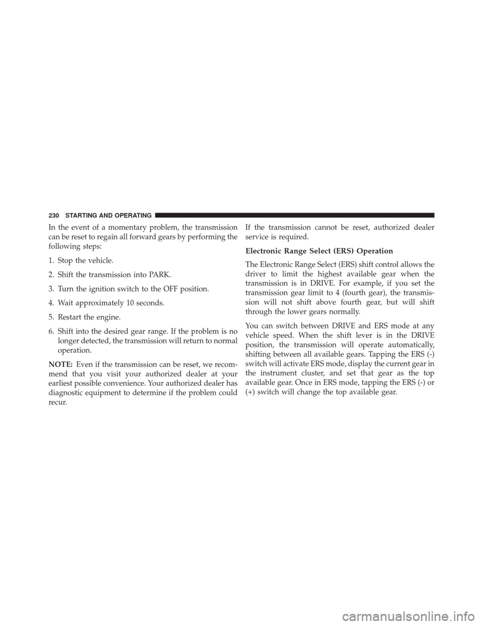 Ram 3500 2016 Diesel Supplement In the event of a momentary problem, the transmission
can be reset to regain all forward gears by performing the
following steps:
1. Stop the vehicle.
2. Shift the transmission into PARK.
3. Turn the Ram 3500 2016 Diesel Supplement In the event of a momentary problem, the transmission
can be reset to regain all forward gears by performing the
following steps:
1. Stop the vehicle.
2. Shift the transmission into PARK.
3. Turn the