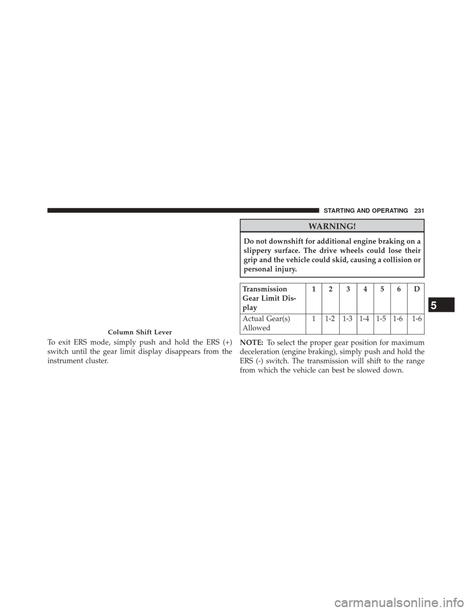 Ram 3500 2016 Diesel Supplement To exit ERS mode, simply push and hold the ERS (+)
switch until the gear limit display disappears from the
instrument cluster.
WARNING!
Do not downshift for additional engine braking on a
slippery sur Ram 3500 2016 Diesel Supplement To exit ERS mode, simply push and hold the ERS (+)
switch until the gear limit display disappears from the
instrument cluster.
WARNING!
Do not downshift for additional engine braking on a
slippery sur