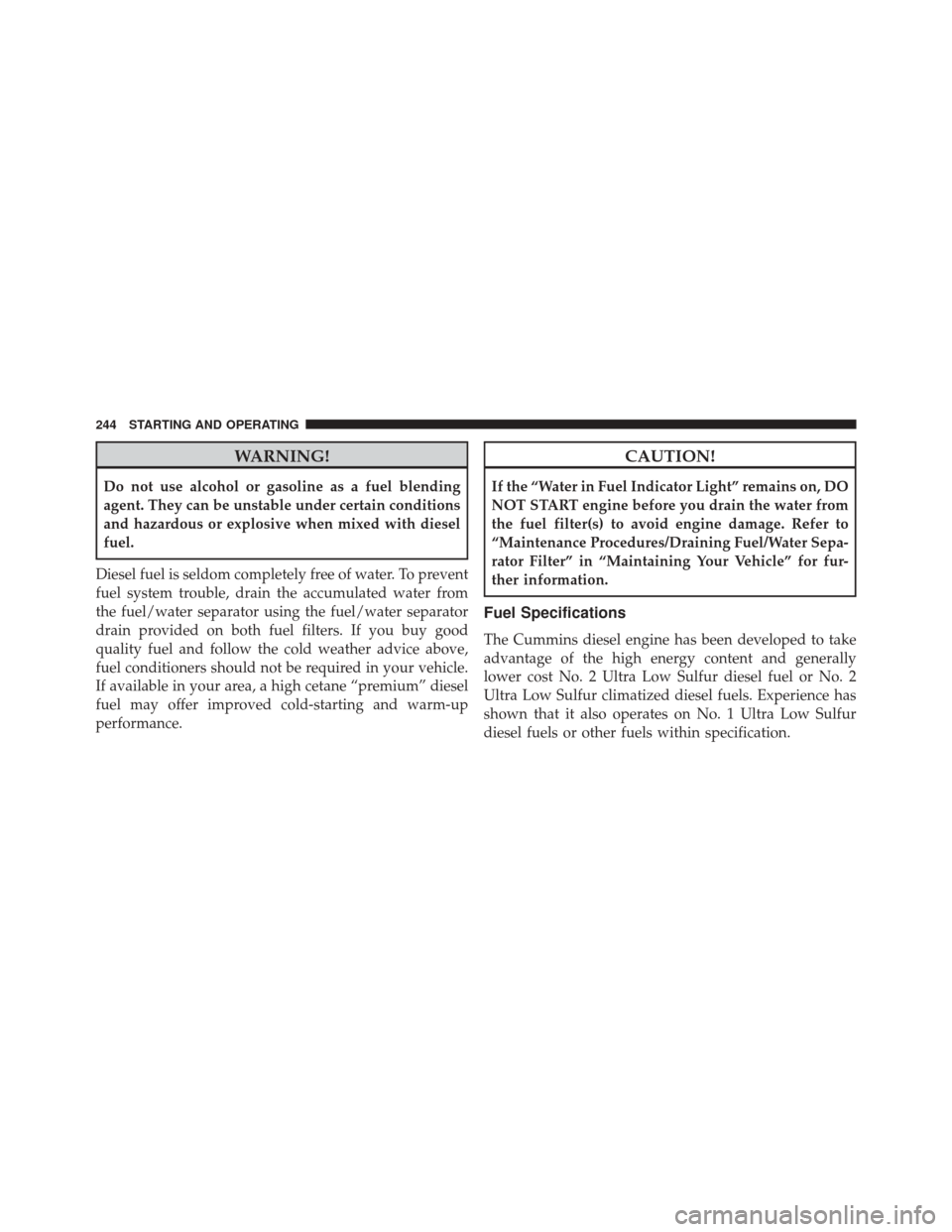 Ram 3500 2016 Diesel Supplement WARNING!
Do not use alcohol or gasoline as a fuel blending
agent. They can be unstable under certain conditions
and hazardous or explosive when mixed with diesel
fuel.
Diesel fuel is seldom completely Ram 3500 2016 Diesel Supplement WARNING!
Do not use alcohol or gasoline as a fuel blending
agent. They can be unstable under certain conditions
and hazardous or explosive when mixed with diesel
fuel.
Diesel fuel is seldom completely