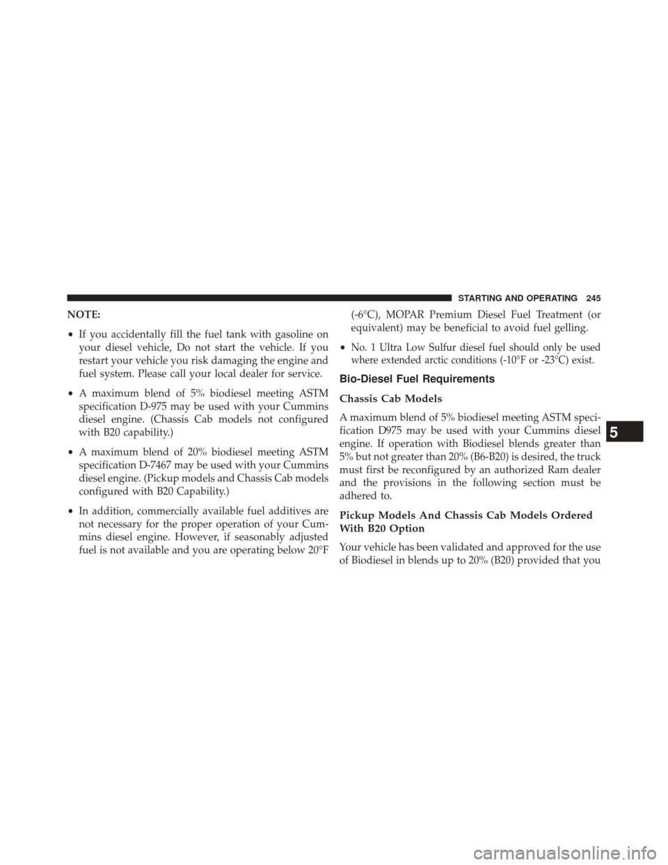 Ram 3500 2016 Diesel Supplement NOTE:
•If you accidentally fill the fuel tank with gasoline on
your diesel vehicle, Do not start the vehicle. If you
restart your vehicle you risk damaging the engine and
fuel system. Please call yo Ram 3500 2016 Diesel Supplement NOTE:
•If you accidentally fill the fuel tank with gasoline on
your diesel vehicle, Do not start the vehicle. If you
restart your vehicle you risk damaging the engine and
fuel system. Please call yo